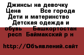 Джинсы на девочку. › Цена ­ 200 - Все города Дети и материнство » Детская одежда и обувь   . Башкортостан респ.,Баймакский р-н